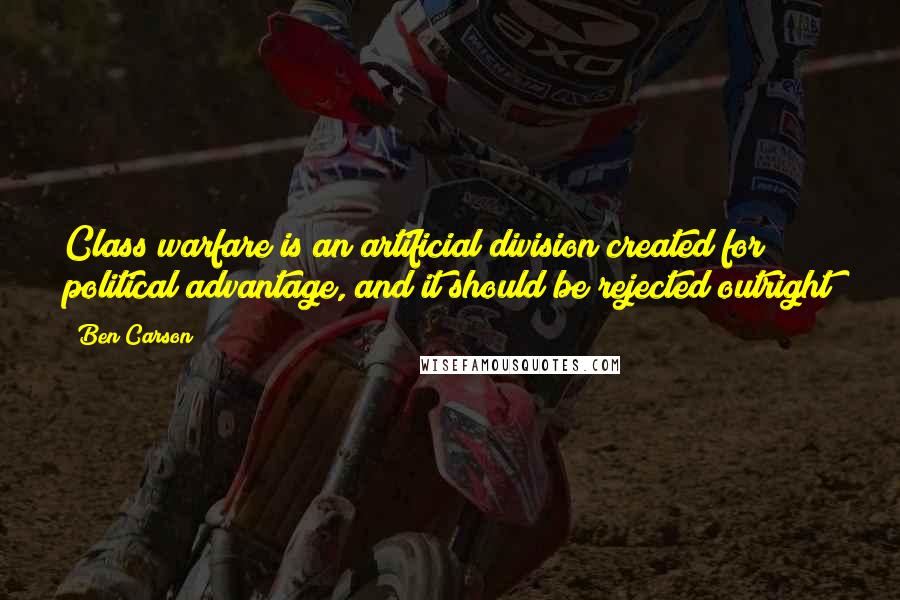 Ben Carson Quotes: Class warfare is an artificial division created for political advantage, and it should be rejected outright