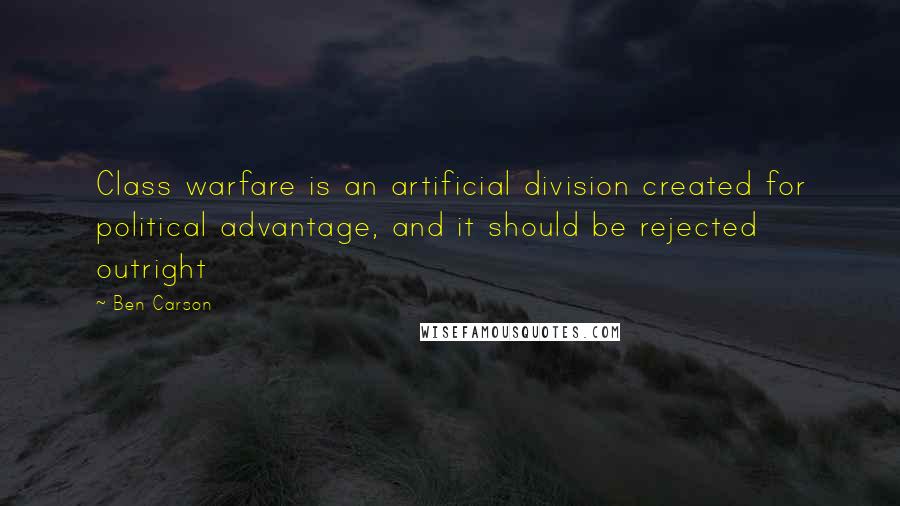 Ben Carson Quotes: Class warfare is an artificial division created for political advantage, and it should be rejected outright