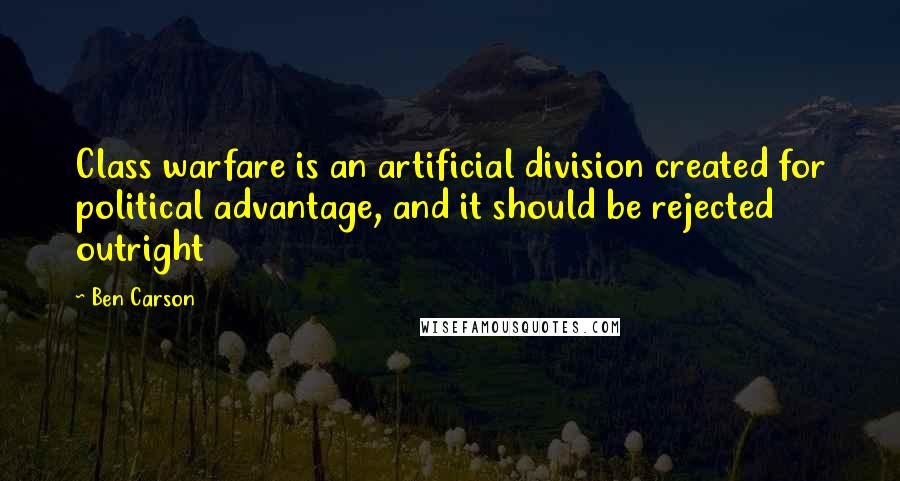 Ben Carson Quotes: Class warfare is an artificial division created for political advantage, and it should be rejected outright