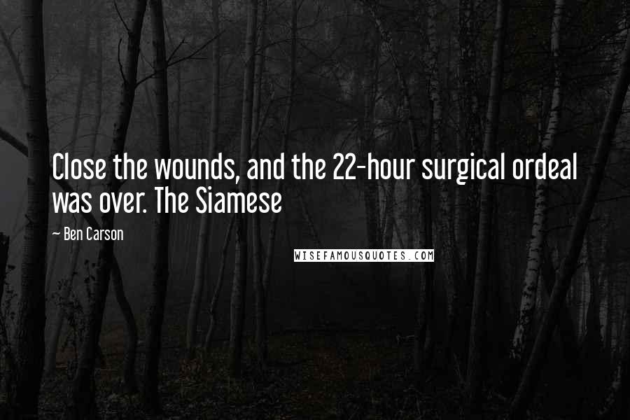 Ben Carson Quotes: Close the wounds, and the 22-hour surgical ordeal was over. The Siamese