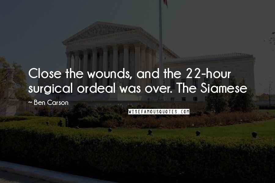 Ben Carson Quotes: Close the wounds, and the 22-hour surgical ordeal was over. The Siamese