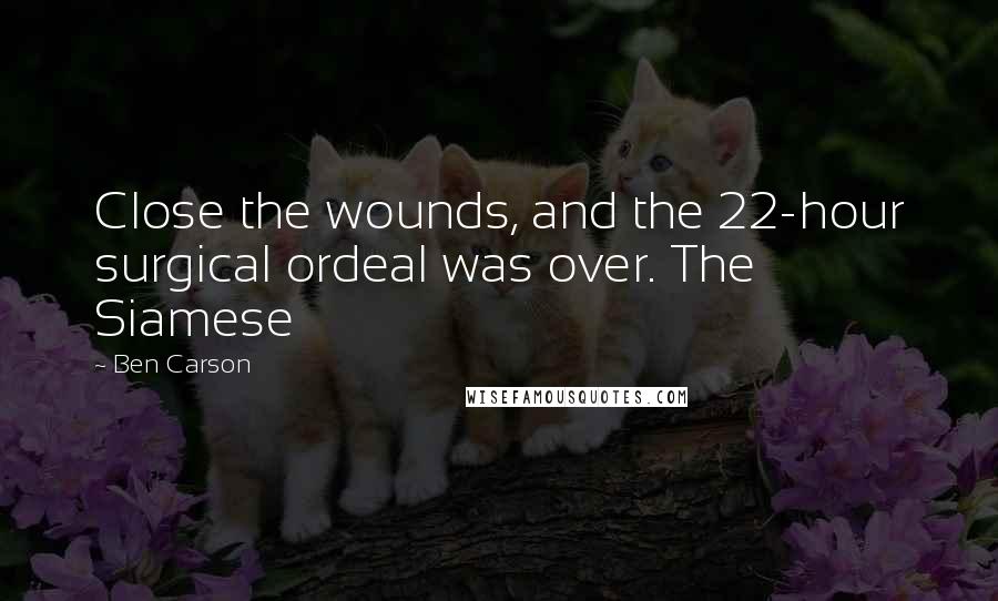 Ben Carson Quotes: Close the wounds, and the 22-hour surgical ordeal was over. The Siamese