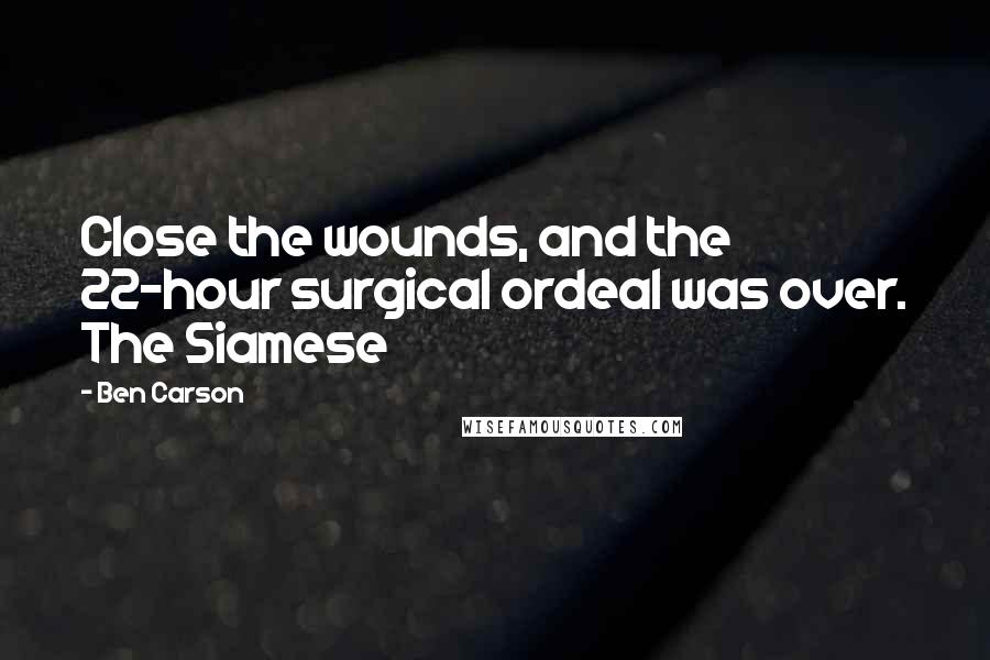 Ben Carson Quotes: Close the wounds, and the 22-hour surgical ordeal was over. The Siamese