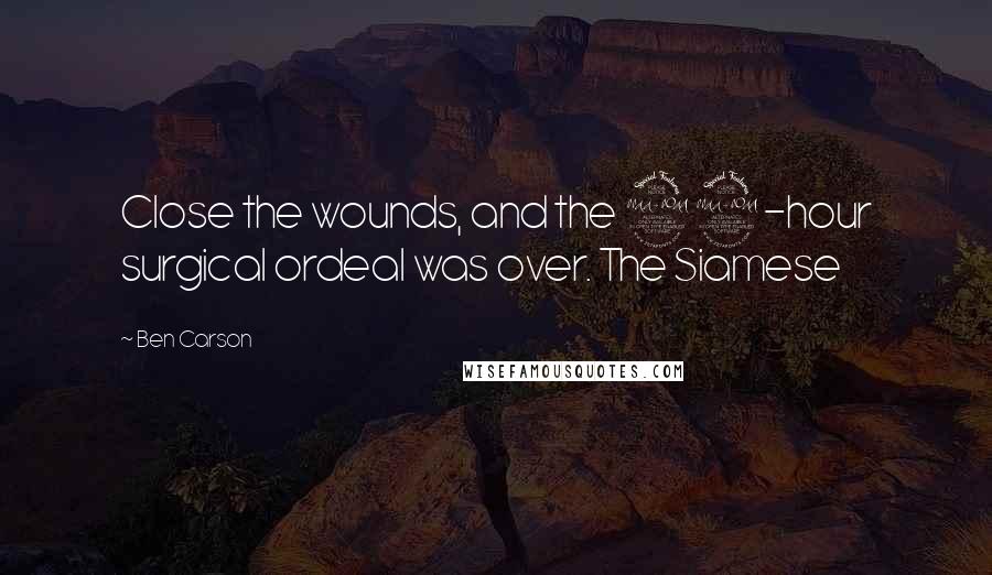 Ben Carson Quotes: Close the wounds, and the 22-hour surgical ordeal was over. The Siamese