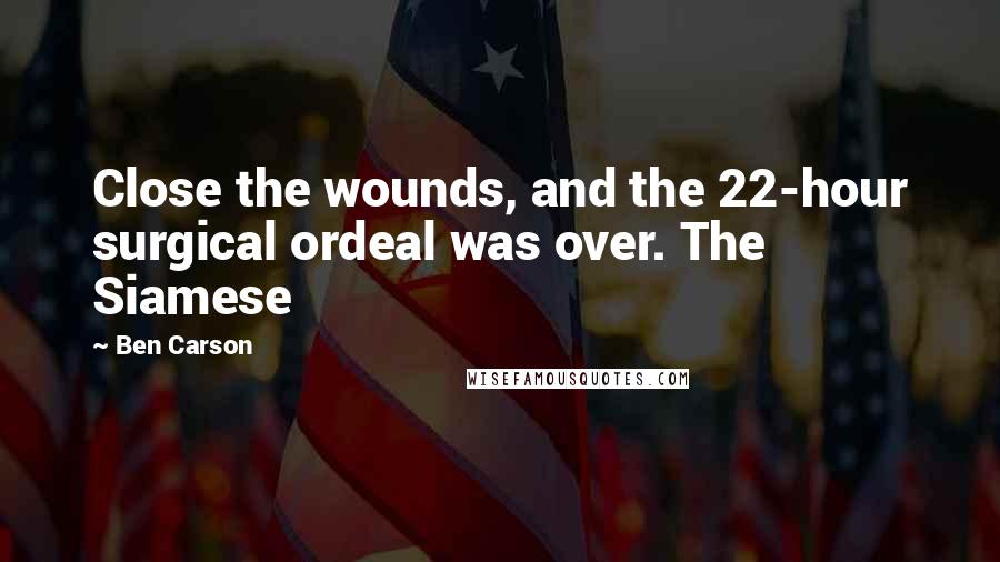 Ben Carson Quotes: Close the wounds, and the 22-hour surgical ordeal was over. The Siamese