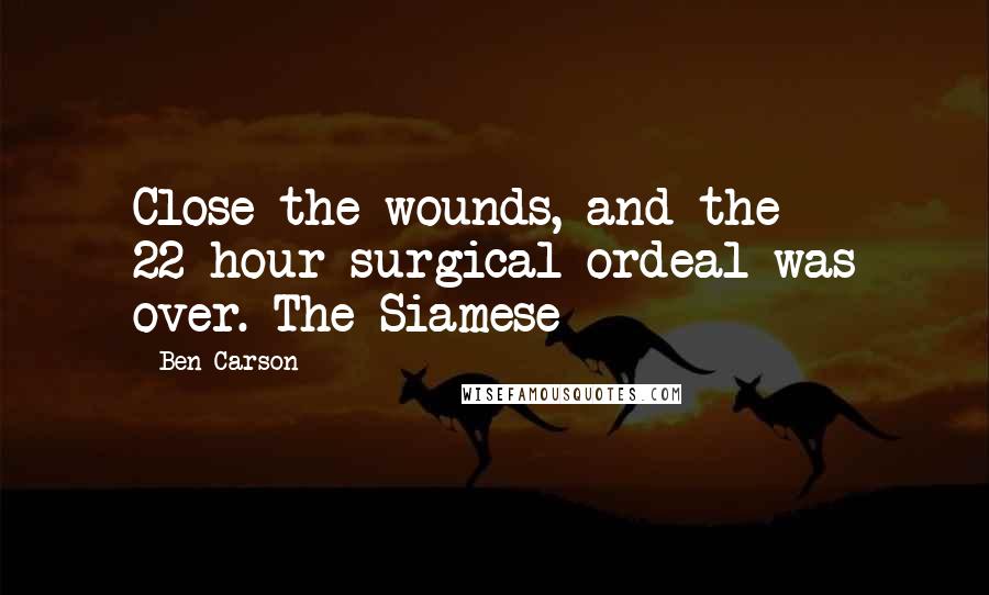 Ben Carson Quotes: Close the wounds, and the 22-hour surgical ordeal was over. The Siamese