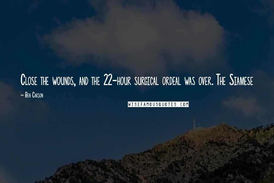 Ben Carson Quotes: Close the wounds, and the 22-hour surgical ordeal was over. The Siamese