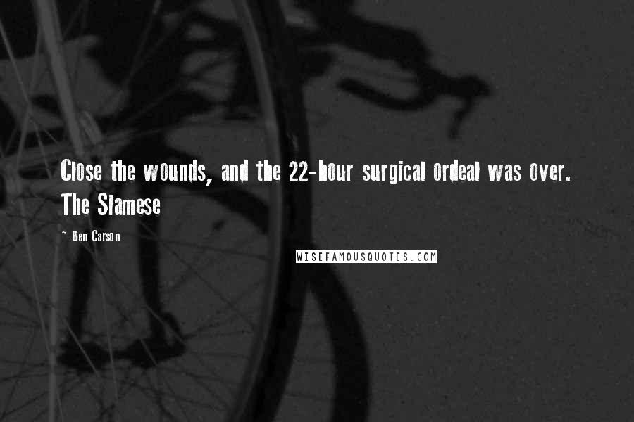 Ben Carson Quotes: Close the wounds, and the 22-hour surgical ordeal was over. The Siamese