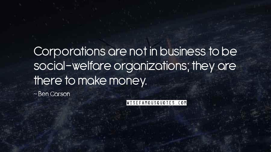 Ben Carson Quotes: Corporations are not in business to be social-welfare organizations; they are there to make money.