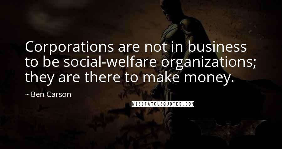 Ben Carson Quotes: Corporations are not in business to be social-welfare organizations; they are there to make money.