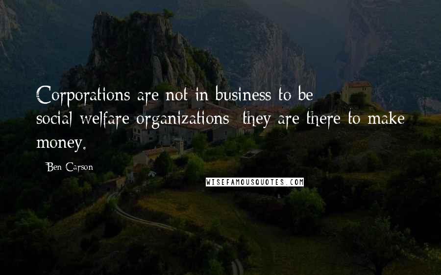 Ben Carson Quotes: Corporations are not in business to be social-welfare organizations; they are there to make money.