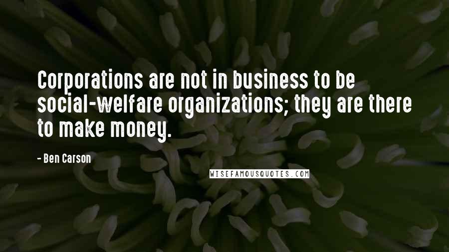 Ben Carson Quotes: Corporations are not in business to be social-welfare organizations; they are there to make money.