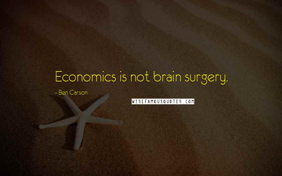 Ben Carson Quotes: Economics is not brain surgery.
