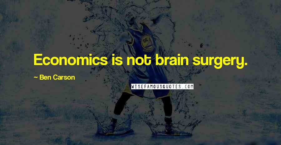 Ben Carson Quotes: Economics is not brain surgery.