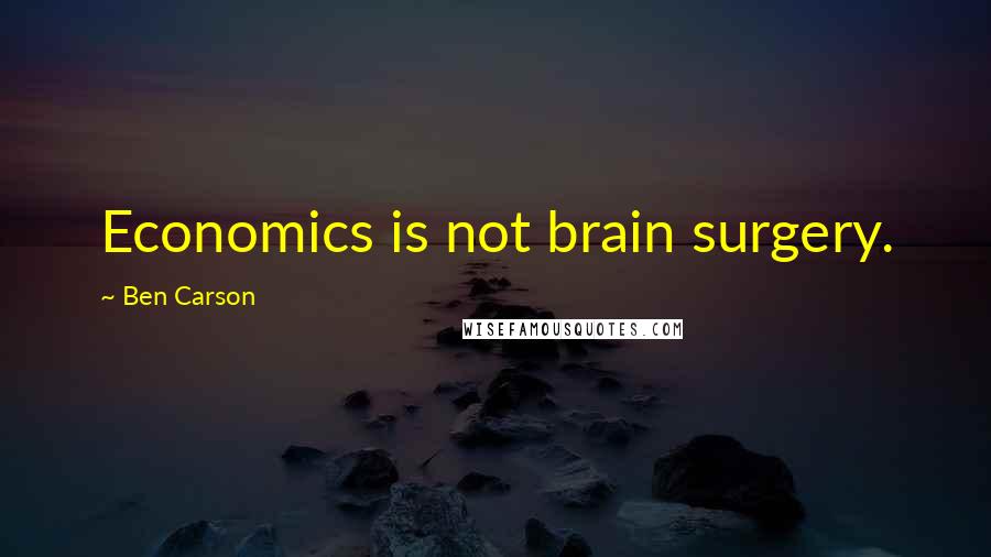 Ben Carson Quotes: Economics is not brain surgery.
