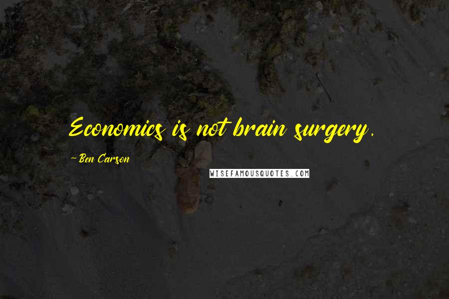 Ben Carson Quotes: Economics is not brain surgery.