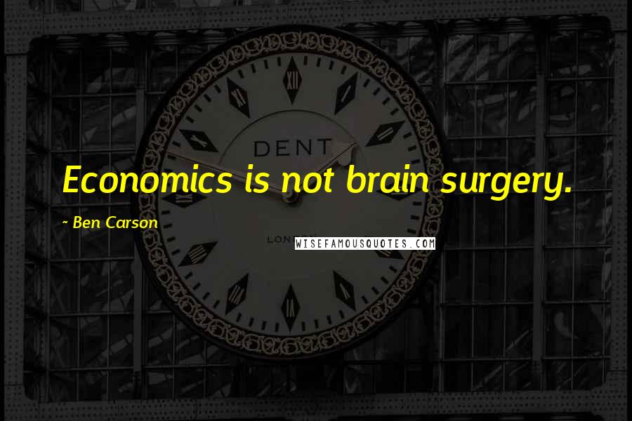 Ben Carson Quotes: Economics is not brain surgery.