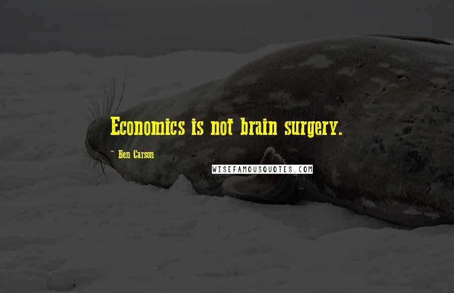 Ben Carson Quotes: Economics is not brain surgery.