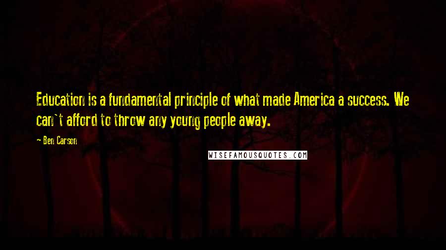 Ben Carson Quotes: Education is a fundamental principle of what made America a success. We can't afford to throw any young people away.