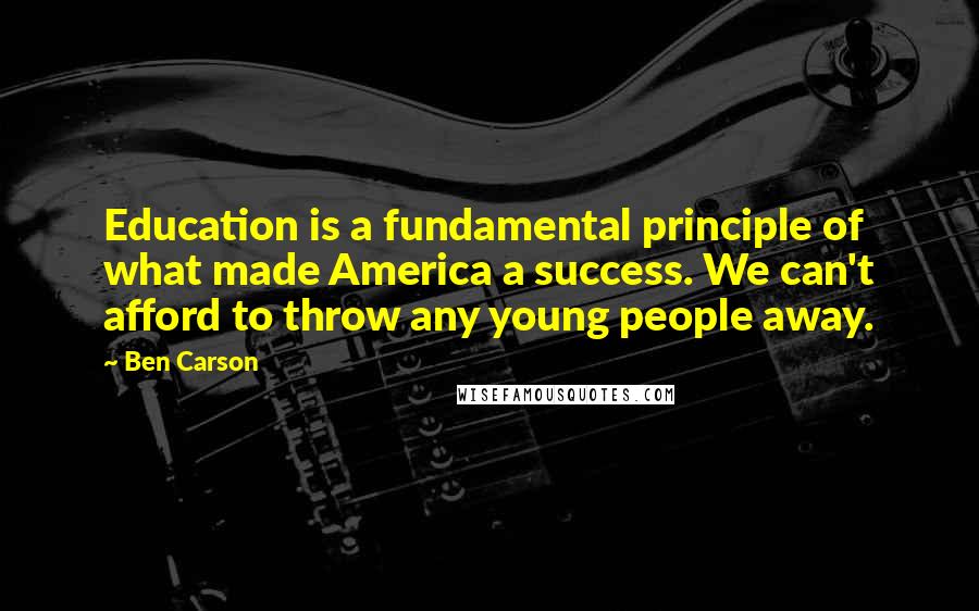 Ben Carson Quotes: Education is a fundamental principle of what made America a success. We can't afford to throw any young people away.
