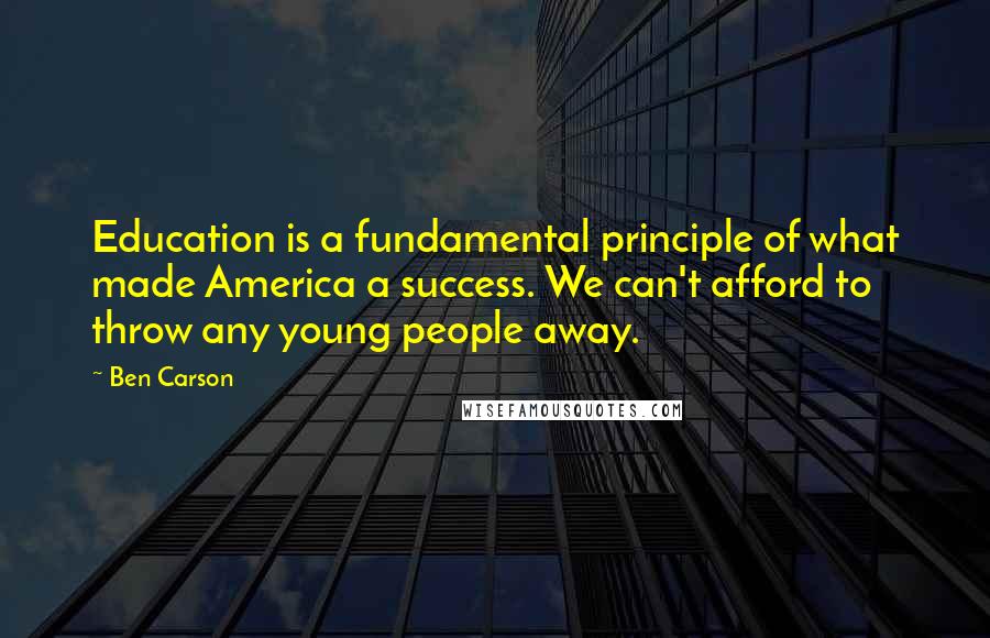 Ben Carson Quotes: Education is a fundamental principle of what made America a success. We can't afford to throw any young people away.