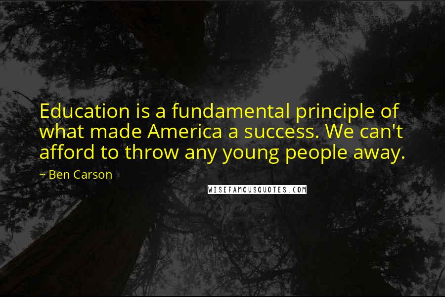 Ben Carson Quotes: Education is a fundamental principle of what made America a success. We can't afford to throw any young people away.