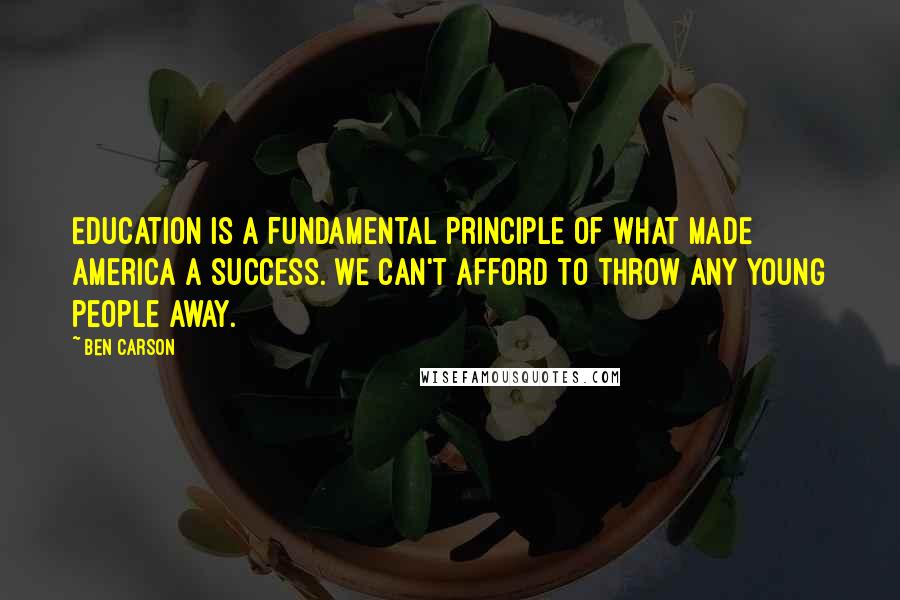 Ben Carson Quotes: Education is a fundamental principle of what made America a success. We can't afford to throw any young people away.