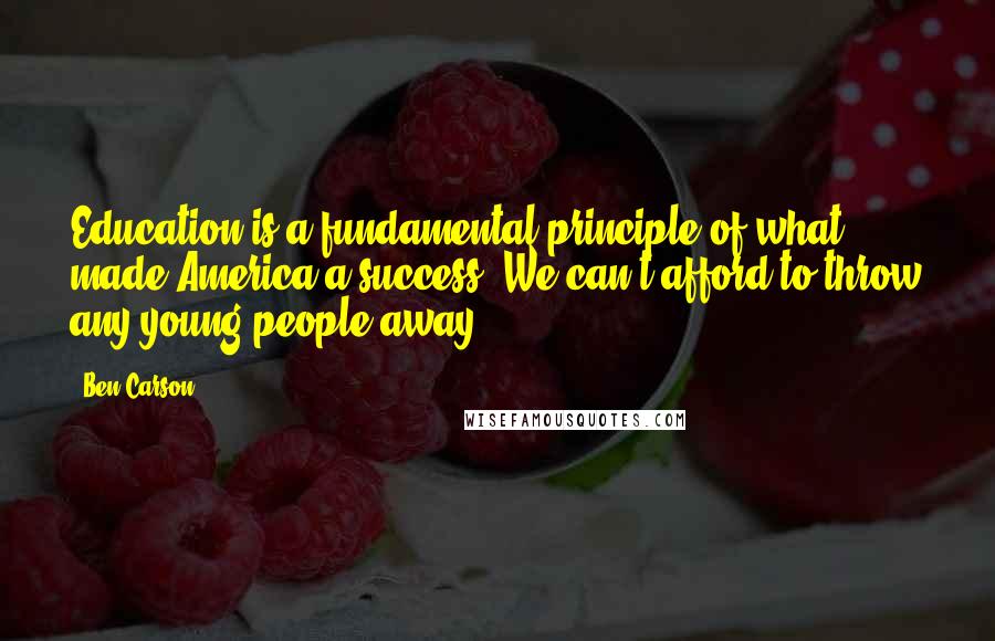 Ben Carson Quotes: Education is a fundamental principle of what made America a success. We can't afford to throw any young people away.