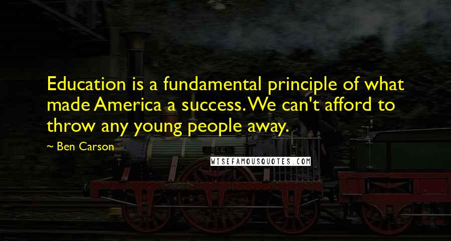 Ben Carson Quotes: Education is a fundamental principle of what made America a success. We can't afford to throw any young people away.