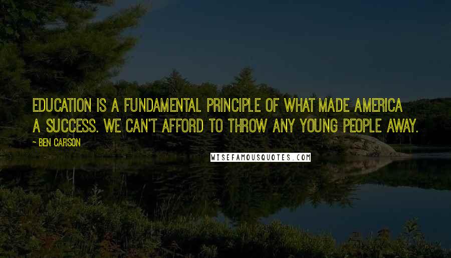 Ben Carson Quotes: Education is a fundamental principle of what made America a success. We can't afford to throw any young people away.