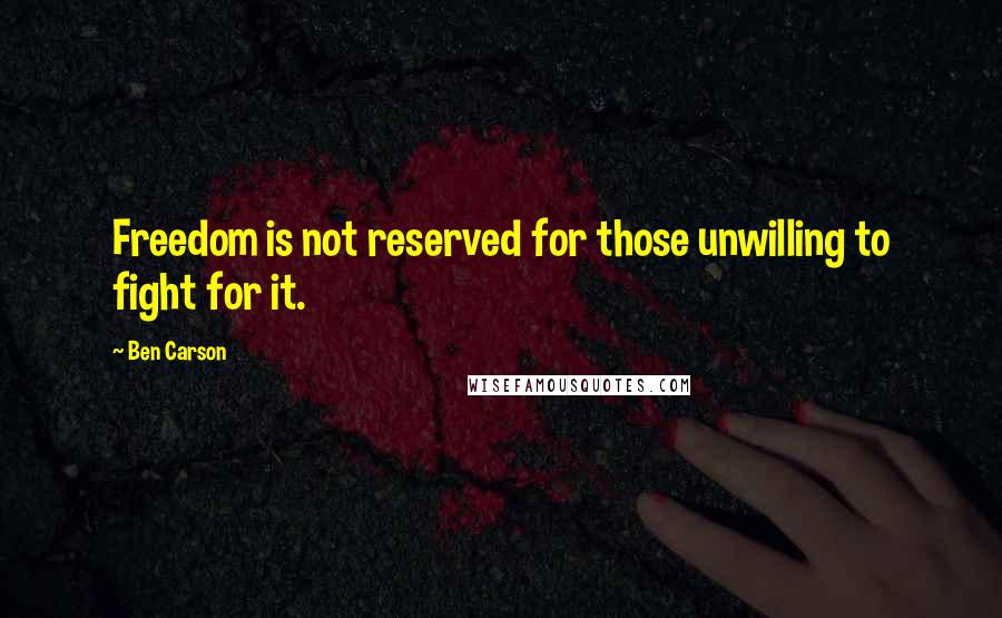 Ben Carson Quotes: Freedom is not reserved for those unwilling to fight for it.