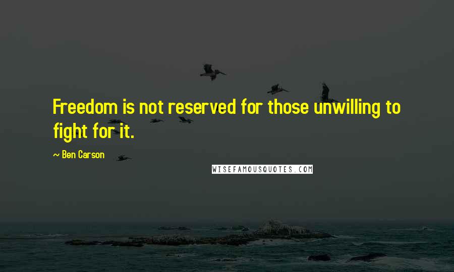 Ben Carson Quotes: Freedom is not reserved for those unwilling to fight for it.