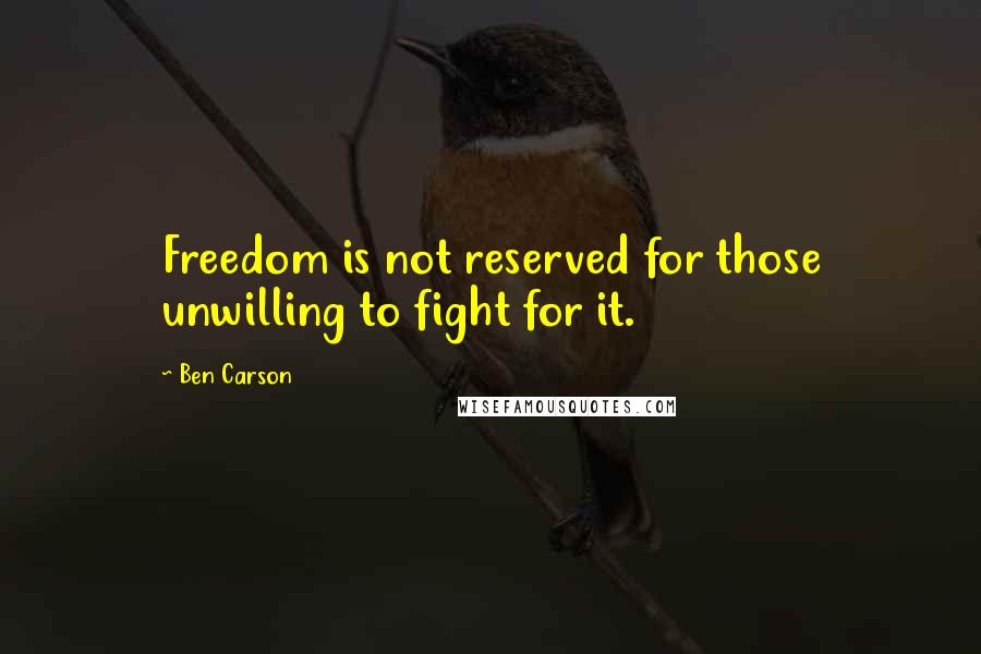 Ben Carson Quotes: Freedom is not reserved for those unwilling to fight for it.