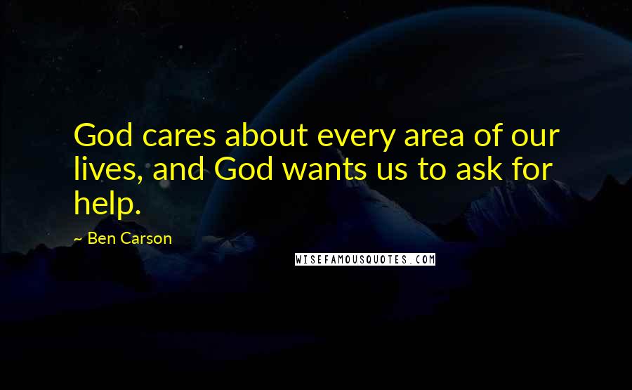 Ben Carson Quotes: God cares about every area of our lives, and God wants us to ask for help.