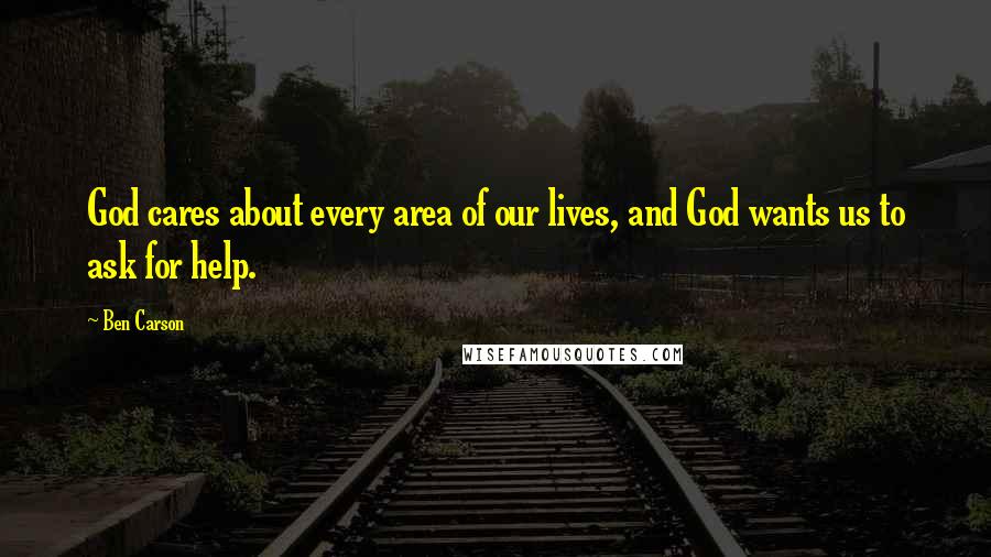 Ben Carson Quotes: God cares about every area of our lives, and God wants us to ask for help.