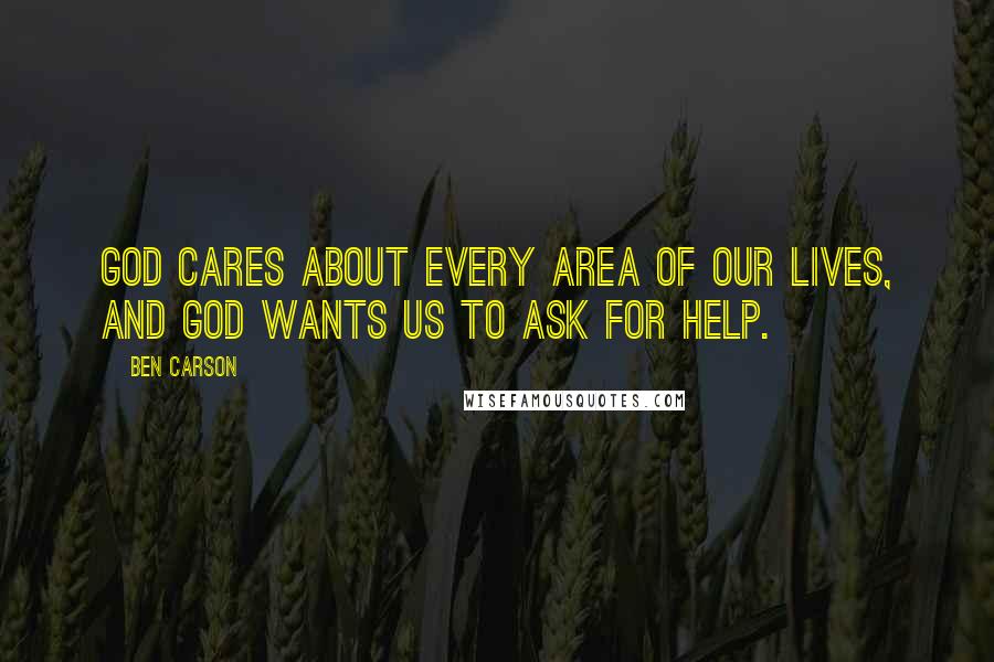 Ben Carson Quotes: God cares about every area of our lives, and God wants us to ask for help.