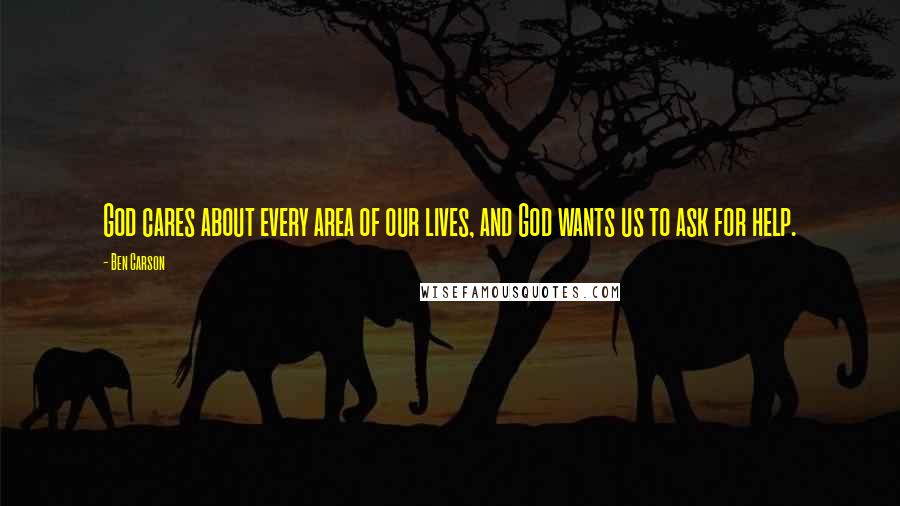 Ben Carson Quotes: God cares about every area of our lives, and God wants us to ask for help.