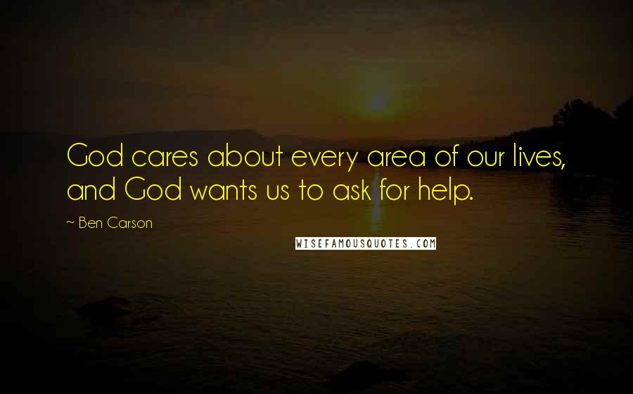 Ben Carson Quotes: God cares about every area of our lives, and God wants us to ask for help.