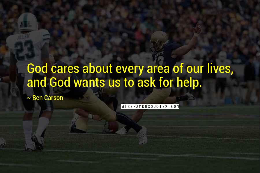 Ben Carson Quotes: God cares about every area of our lives, and God wants us to ask for help.