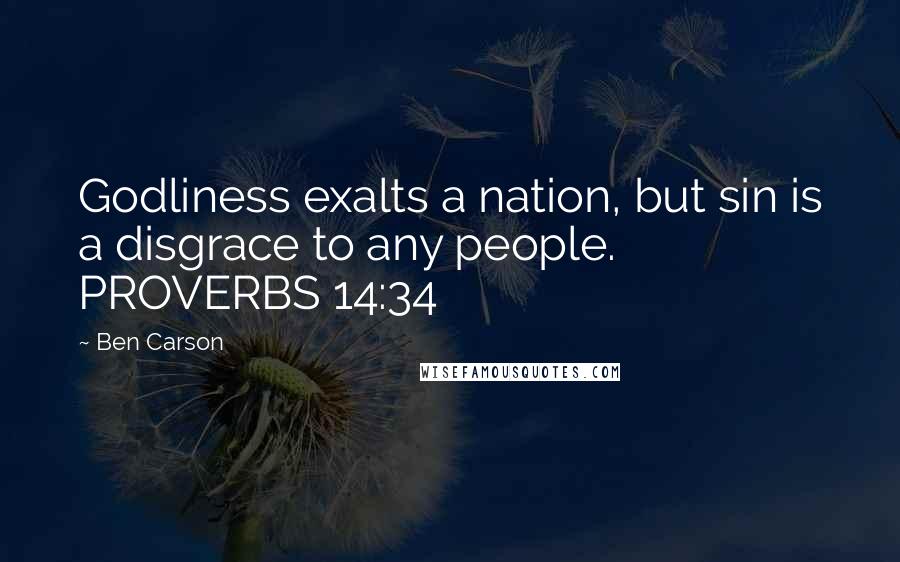 Ben Carson Quotes: Godliness exalts a nation, but sin is a disgrace to any people. PROVERBS 14:34