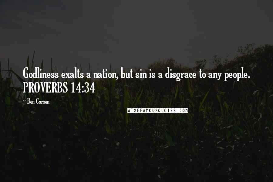 Ben Carson Quotes: Godliness exalts a nation, but sin is a disgrace to any people. PROVERBS 14:34