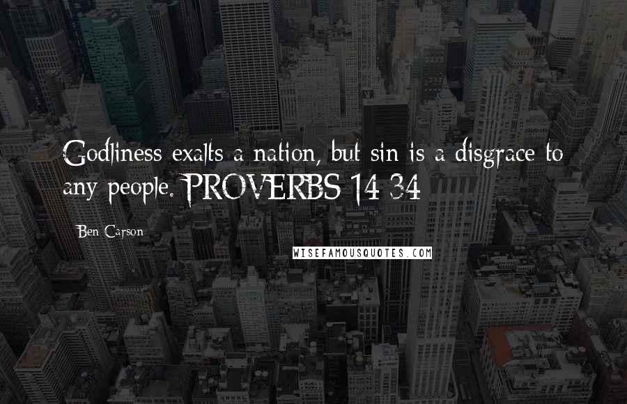 Ben Carson Quotes: Godliness exalts a nation, but sin is a disgrace to any people. PROVERBS 14:34