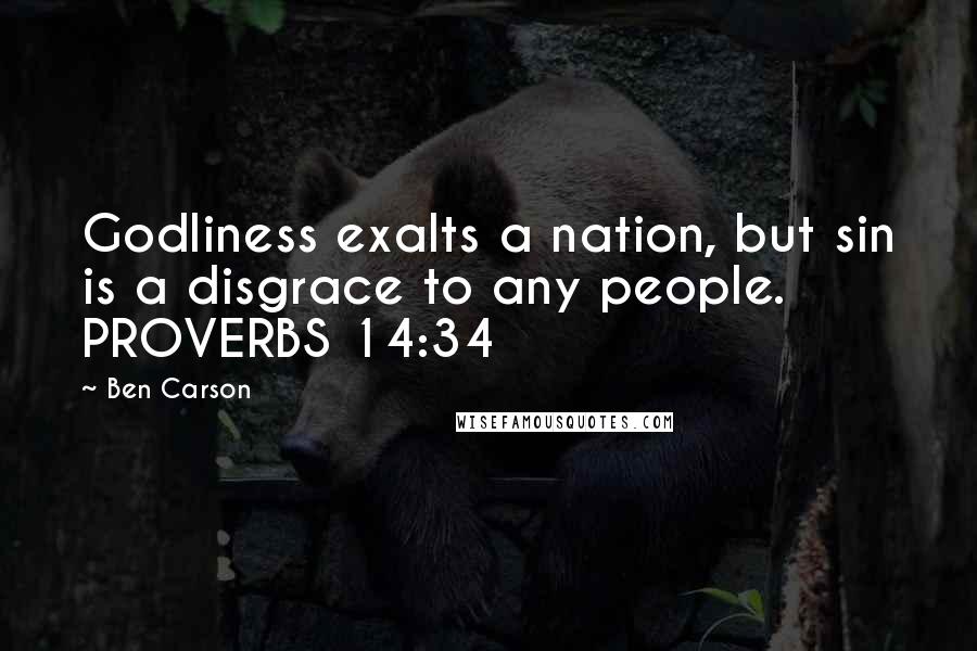 Ben Carson Quotes: Godliness exalts a nation, but sin is a disgrace to any people. PROVERBS 14:34