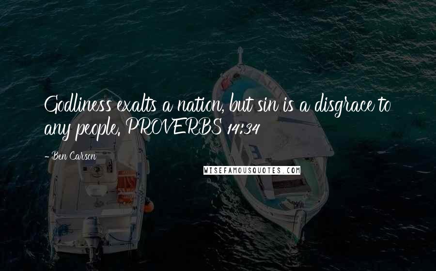 Ben Carson Quotes: Godliness exalts a nation, but sin is a disgrace to any people. PROVERBS 14:34