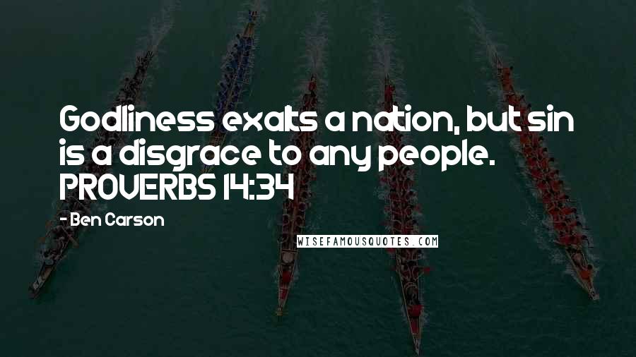 Ben Carson Quotes: Godliness exalts a nation, but sin is a disgrace to any people. PROVERBS 14:34