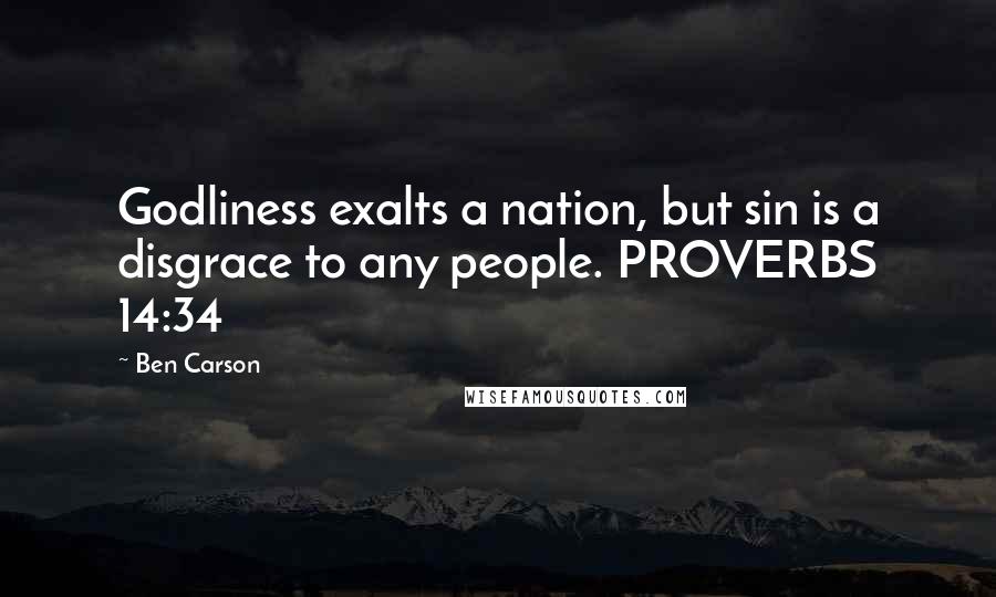 Ben Carson Quotes: Godliness exalts a nation, but sin is a disgrace to any people. PROVERBS 14:34