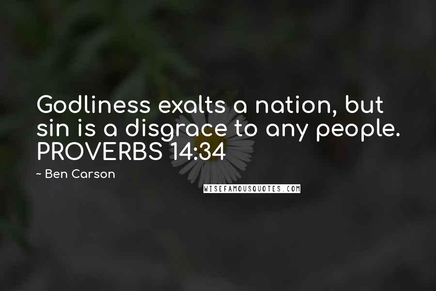 Ben Carson Quotes: Godliness exalts a nation, but sin is a disgrace to any people. PROVERBS 14:34