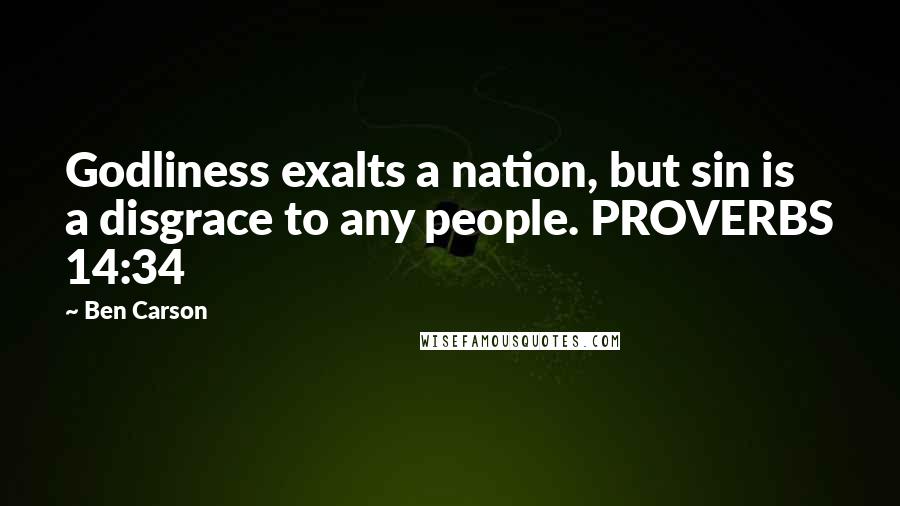 Ben Carson Quotes: Godliness exalts a nation, but sin is a disgrace to any people. PROVERBS 14:34