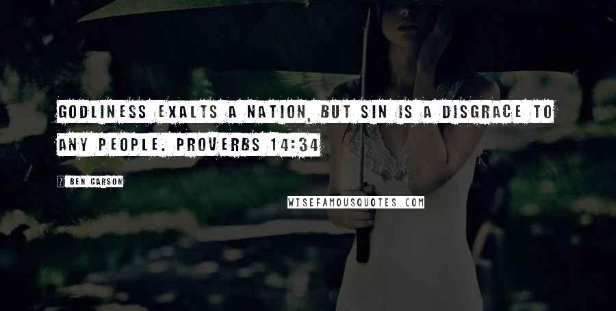 Ben Carson Quotes: Godliness exalts a nation, but sin is a disgrace to any people. PROVERBS 14:34