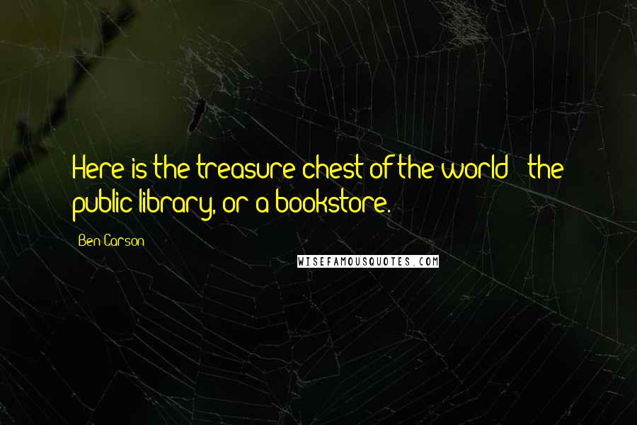 Ben Carson Quotes: Here is the treasure chest of the world - the public library, or a bookstore.